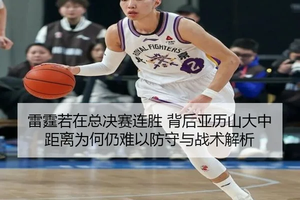 雷霆若在总决赛连胜 背后亚历山大中距离为何仍难以防守与战术解析