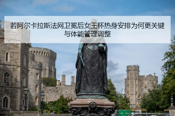 若阿尔卡拉斯法网卫冕后女王杯热身安排为何更关键与体能管理调整