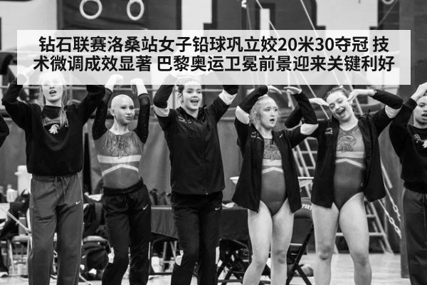 钻石联赛洛桑站女子铅球巩立姣20米30夺冠 技术微调成效显著 巴黎奥运卫冕前景迎来关键利好