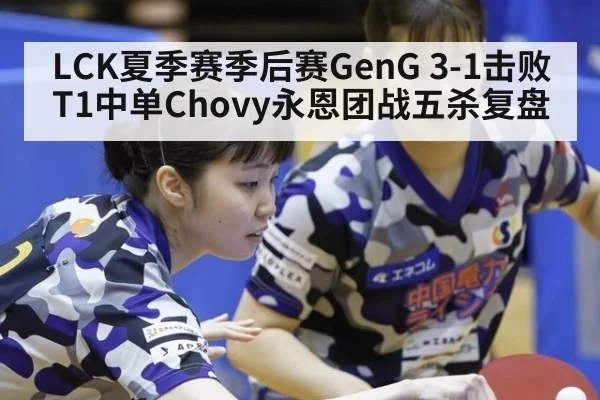 LCK夏季赛季后赛GenG 3-1击败T1中单Chovy永恩团战五杀复盘