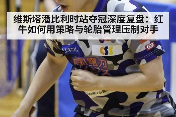 维斯塔潘比利时站夺冠深度复盘:红牛如何用策略与轮胎管理压制对手