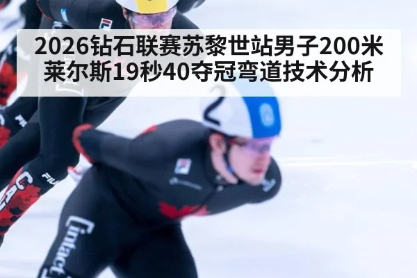 2026钻石联赛苏黎世站男子200米莱尔斯19秒40夺冠弯道技术分析